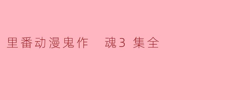 里番动漫鬼作 魂3集全